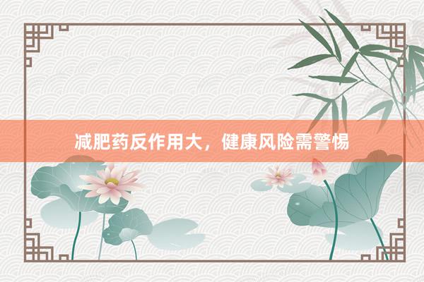 减肥药反作用大，健康风险需警惕