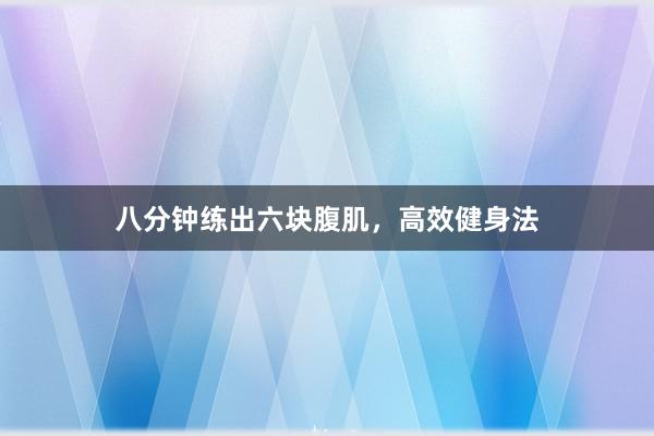 八分钟练出六块腹肌，高效健身法
